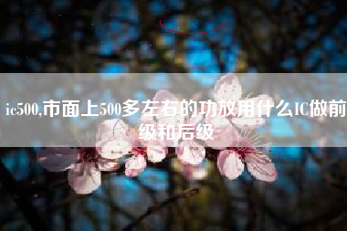 ic500,市面上500多左右的功放用什么IC做前级和后级