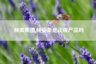 赫美集团,赫姿美是正规产品吗