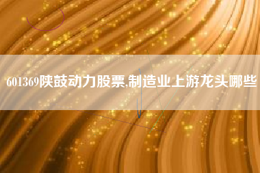 601369陕鼓动力股票,制造业上游龙头哪些