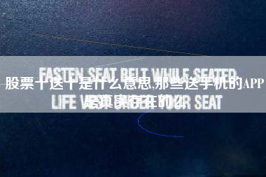 股票十送十是什么意思,那些送手机的APP是真实存在的么