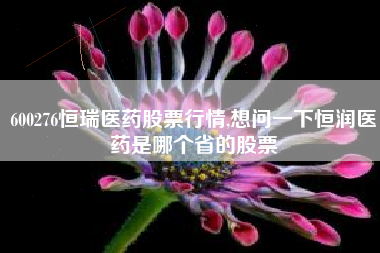 600276恒瑞医药股票行情,想问一下恒润医药是哪个省的股票