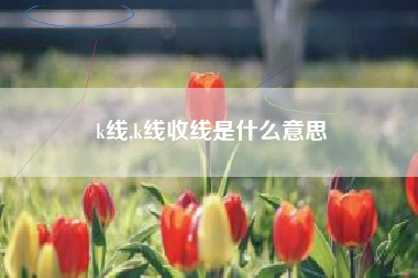 k线,k线收线是什么意思
