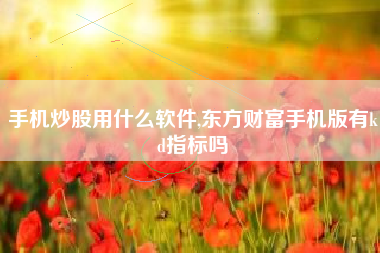 手机炒股用什么软件,东方财富手机版有kd指标吗