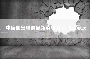 中信国安股票最新消息,什么叫蓝筹股