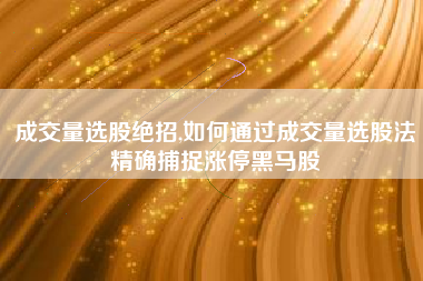 成交量选股绝招,如何通过成交量选股法精确捕捉涨停黑马股
