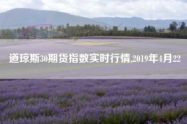 道琼斯30期货指数实时行情,2019年4月22