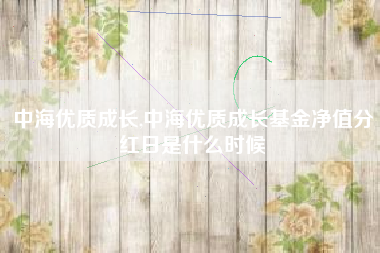 中海优质成长,中海优质成长基金净值分红日是什么时候