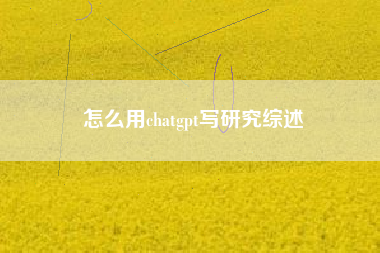 怎么用chatgpt写研究综述