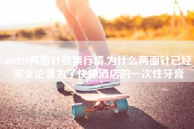 600249两面针股票行情,为什么两面针已经完全沦落为了快捷酒店的一次性牙膏