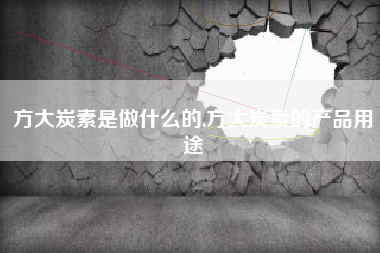 方大炭素是做什么的,方大炭素的产品用途