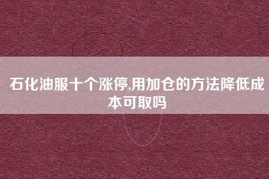 石化油服十个涨停,用加仓的方法降低成本可取吗