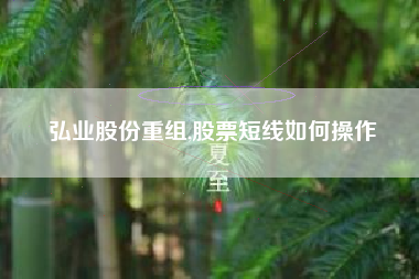 弘业股份重组,股票短线如何操作