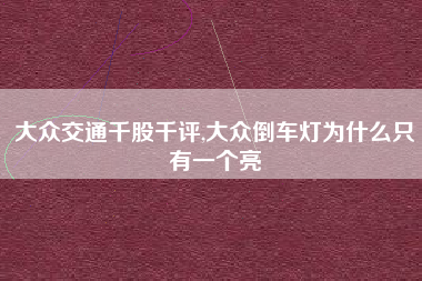大众交通千股千评,大众倒车灯为什么只有一个亮