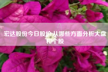 宏达股份今日股价,从哪些方面分析大盘和个股