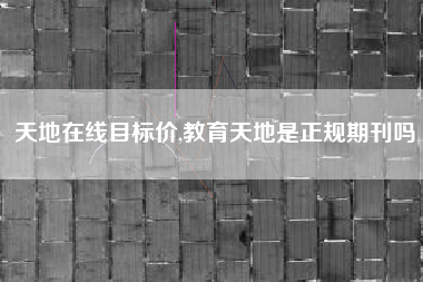 天地在线目标价,教育天地是正规期刊吗