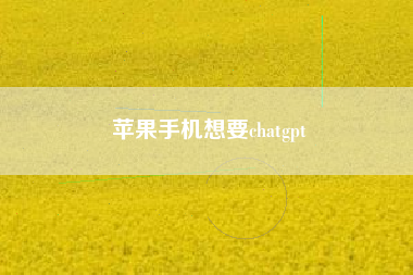 苹果手机想要chatgpt