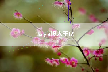 chatgpt投入千亿