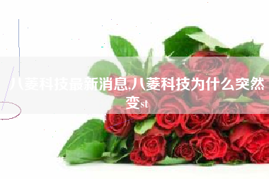 八菱科技最新消息,八菱科技为什么突然变st