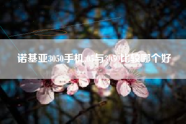 诺基亚3050手机,05与3050比较哪个好