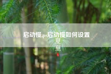 启动慢,ps启动慢如何设置
