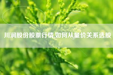 川润股份股票行情,如何从量价关系选股