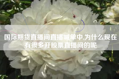国际期货直播间直播喊单中,为什么现在有很多开股票直播间的呢