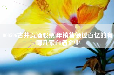 000596古井贡酒股票,年销售额过百亿的有哪几家白酒企业