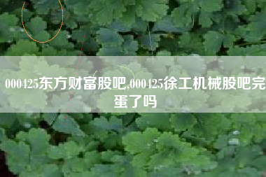 000425东方财富股吧,000425徐工机械股吧完蛋了吗