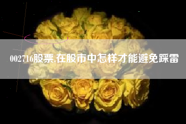 002716股票,在股市中怎样才能避免踩雷