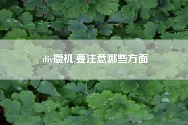 diy攒机,要注意哪些方面