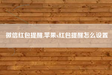微信红包提醒,苹果x红包提醒怎么设置