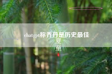 chatgpt称乔丹是历史最佳
