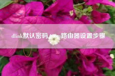 dlink默认密码,600m路由器设置步骤