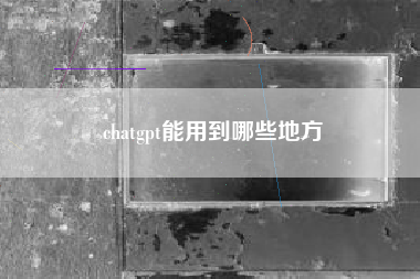 chatgpt能用到哪些地方