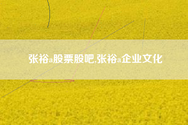 张裕a股票股吧,张裕a企业文化