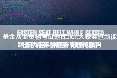 基金从业资格考试题库2021,大家买过新能源光伏半导体这些主题基金吗