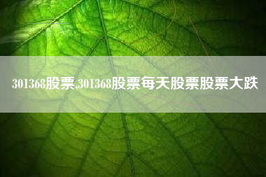 301368股票,301368股票每天股票股票大跌