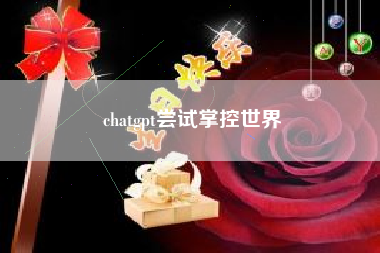 chatgpt尝试掌控世界