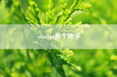 chatgpt是个啥子