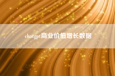chatgpt商业价值增长数据