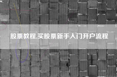 股票教程,买股票新手入门开户流程