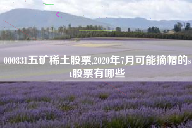 000831五矿稀土股票,2020年7月可能摘帽的st股票有哪些