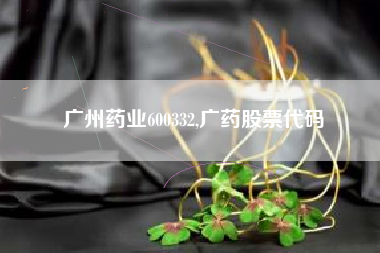 广州药业600332,广药股票代码