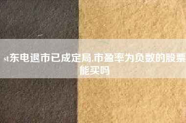 st东电退市已成定局,市盈率为负数的股票能买吗