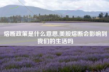 熔断政策是什么意思,美股熔断会影响到我们的生活吗