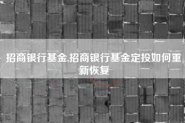 招商银行基金,招商银行基金定投如何重新恢复