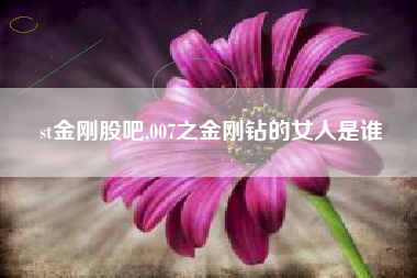 st金刚股吧,007之金刚钻的女人是谁