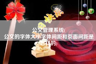 公文管理系统(
公文的字体大小字体间距和页面间距是怎样的) 公文管理系统(
公文的字体大小字体间距和页面间距是怎样的)