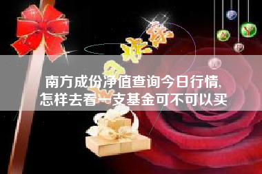 南方成份净值查询今日行情,
怎样去看一支基金可不可以买 南方成份净值查询今日行情,
怎样去看一支基金可不可以买
